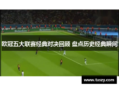 欧冠五大联赛经典对决回顾 盘点历史经典瞬间